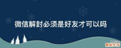 微信解封必须是好友才可以吗