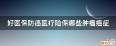 好医保防癌医疗险保哪些肿瘤癌症