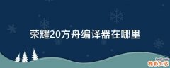 荣耀20方舟编译器在哪里