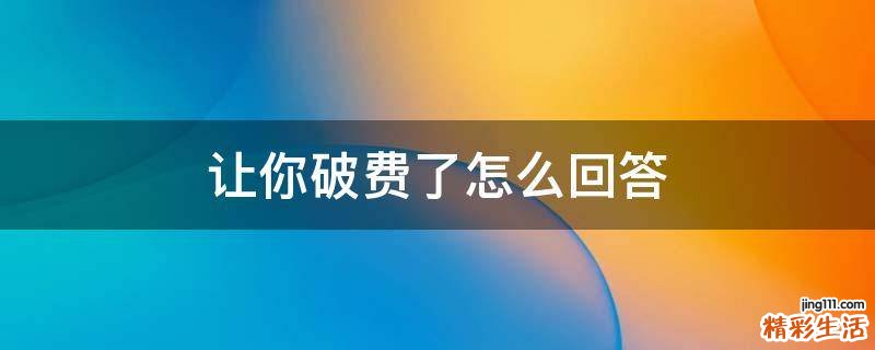 让你破费了怎么回答