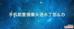 手机前置摄像头进水了怎么办