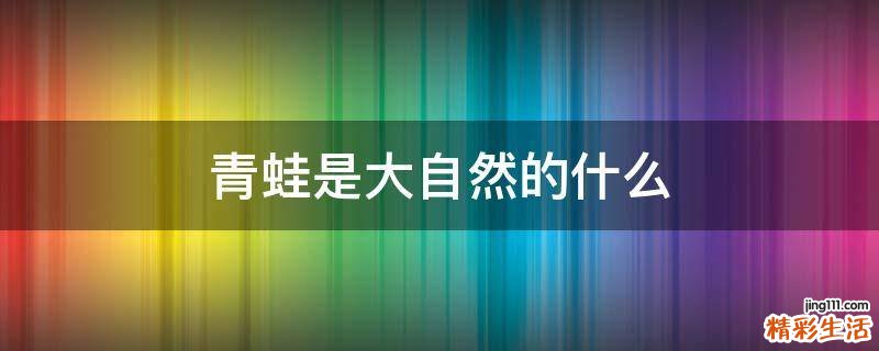 青蛙是大自然的什么