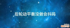 后轮动平衡没做会抖吗