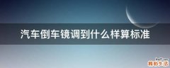 汽车倒车镜调到什么样算标准