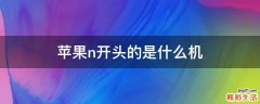苹果n开头的是什么机