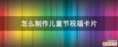 怎么制作儿童节祝福卡片