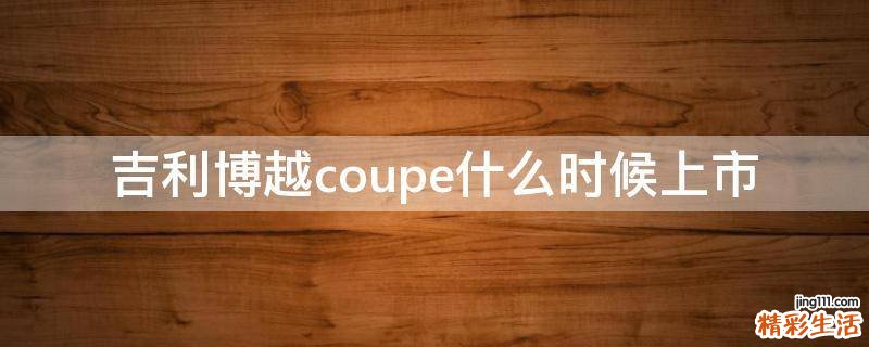 吉利博越coupe什么时候上市