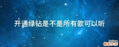 开通绿钻是不是所有歌可以听