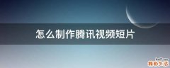 怎么制作腾讯视频短片