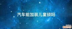 汽车能加装儿童锁吗