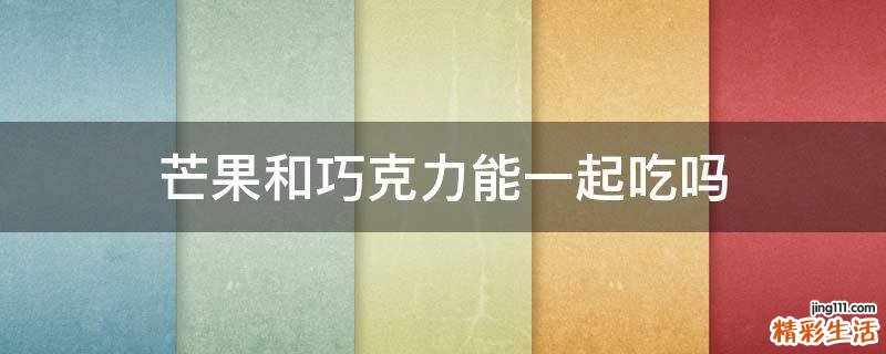 芒果和巧克力能一起吃吗