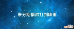来分期借款打到哪里
