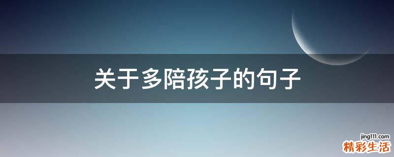 关于多陪孩子的句子
