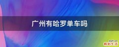 广州有哈罗单车吗