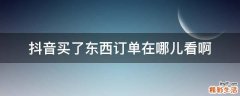 抖音买了东西订单在哪儿看啊