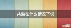 共勉在什么情况下说