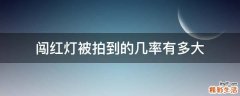 闯红灯被拍到的几率有多大