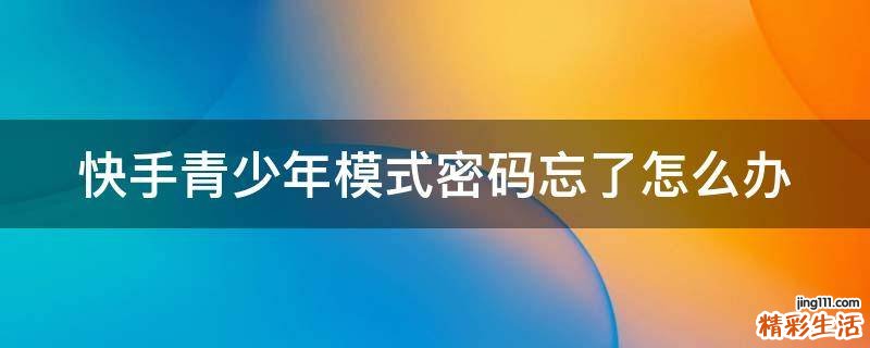 快手青少年模式密码忘了怎么办
