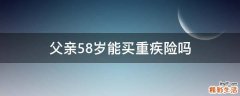 父亲58岁能买重疾险吗