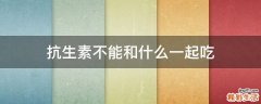 抗生素不能和什么一起吃