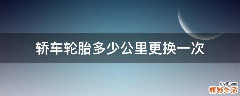 轿车轮胎多少公里更换一次