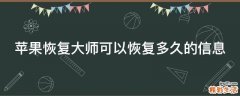 苹果恢复大师可以恢复多久的信息