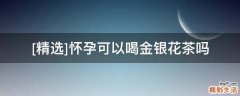 [精选]怀孕可以喝金银花茶吗