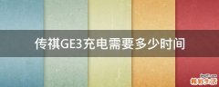 传祺GE3充电需要多少时间