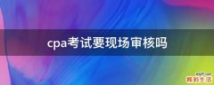 cpa考试要现场审核吗