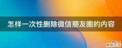 怎样一次性删除微信朋友圈的内容