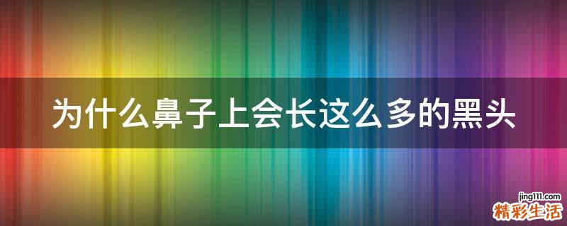 为什么鼻子上会长这么多的黑头