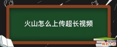火山怎么上传超长视频