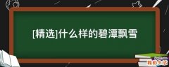 [精选]什么样的碧潭飘雪