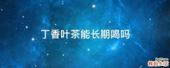 丁香叶茶能长期喝吗