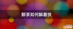 醉茶如何解最快