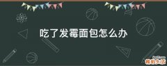 吃了发霉面包怎么办