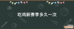 吃鸡新赛季多久一次