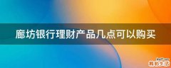 廊坊银行理财产品几点可以购买