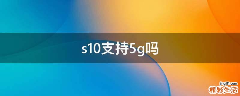 s10支持5g吗