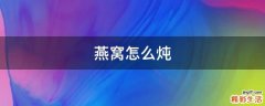 燕窝怎么炖