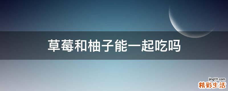 草莓和柚子能一起吃吗