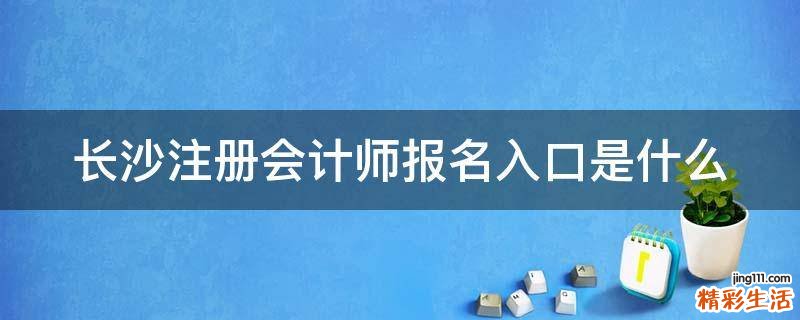 长沙注册会计师报名入口是什么
