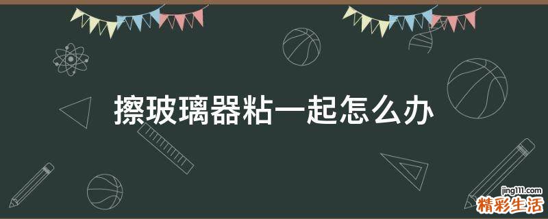 擦玻璃器粘一起怎么办