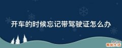 开车的时候忘记带驾驶证怎么办