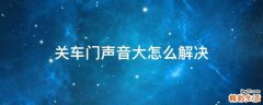 关车门声音大怎么解决