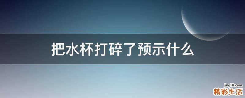 把水杯打碎了预示什么