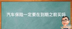 汽车保险一定要在到期之前买吗