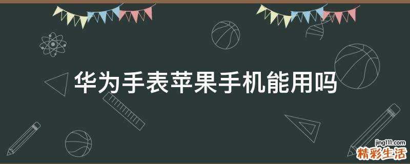 华为手表苹果手机能用吗