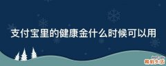 支付宝里的健康金什么时候可以用