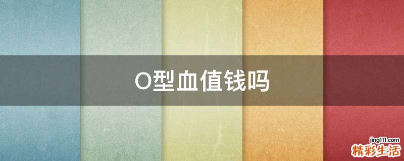 O型血值钱吗